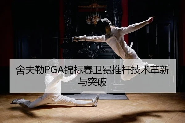 舍夫勒PGA锦标赛卫冕推杆技术革新与突破