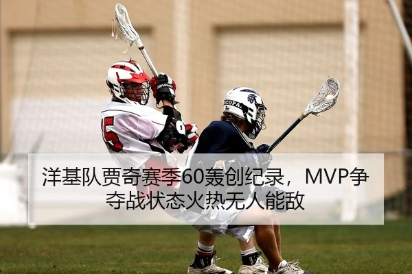 洋基队贾奇赛季60轰创纪录，MVP争夺战状态火热无人能敌